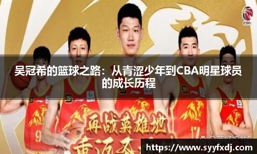 吴冠希的篮球之路：从青涩少年到CBA明星球员的成长历程