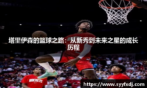 塔里伊森的篮球之路：从新秀到未来之星的成长历程