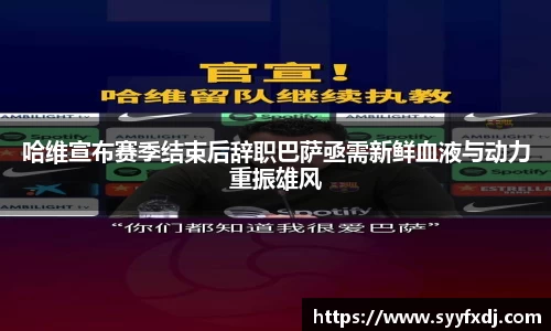 哈维宣布赛季结束后辞职巴萨亟需新鲜血液与动力重振雄风
