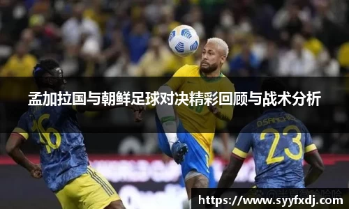 孟加拉国与朝鲜足球对决精彩回顾与战术分析