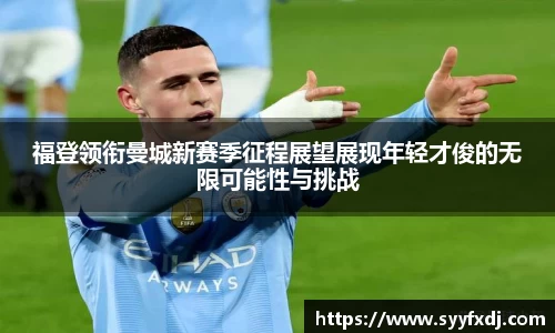 福登领衔曼城新赛季征程展望展现年轻才俊的无限可能性与挑战