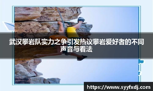 武汉攀岩队实力之争引发热议攀岩爱好者的不同声音与看法