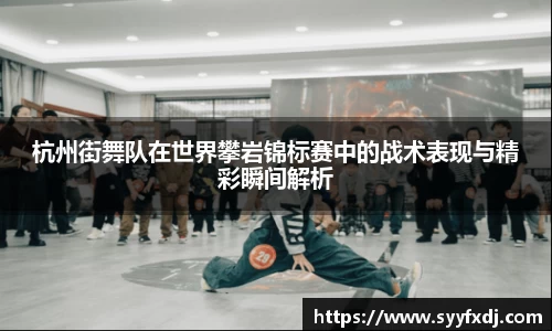 杭州街舞队在世界攀岩锦标赛中的战术表现与精彩瞬间解析