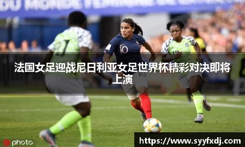 法国女足迎战尼日利亚女足世界杯精彩对决即将上演