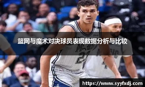 篮网与魔术对决球员表现数据分析与比较