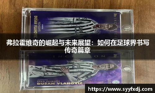 弗拉霍维奇的崛起与未来展望：如何在足球界书写传奇篇章